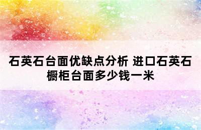 石英石台面优缺点分析 进口石英石橱柜台面多少钱一米